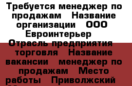 Требуется менеджер по продажам › Название организации ­ ООО “Евроинтерьер“ › Отрасль предприятия ­ торговля › Название вакансии ­ менеджер по продажам › Место работы ­ Приволжский  › Минимальный оклад ­ 15 000 › Максимальный оклад ­ 100 000 › Процент ­ 8 › База расчета процента ­ от прибыли  › Возраст от ­ 25 › Возраст до ­ 35 - Татарстан респ., Казань г. Работа » Вакансии   . Татарстан респ.,Казань г.